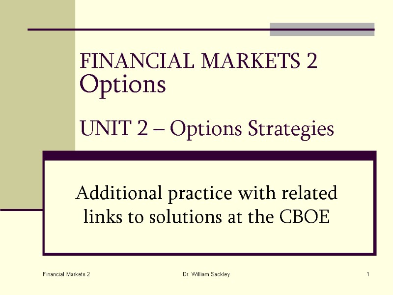 Financial Markets 2 Dr. William Sackley 1 FINANCIAL MARKETS 2 Options  UNIT 2
